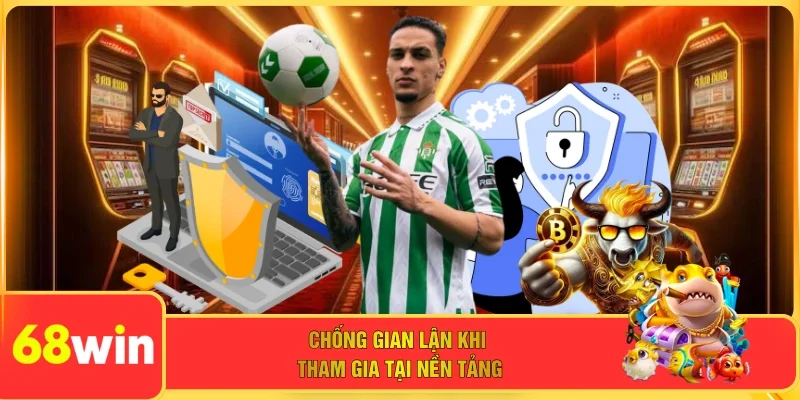 Chống gian lận khi tham gia tại nền tảng 